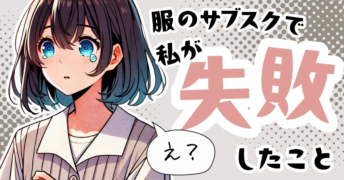 【実体験】服のサブスクのデメリットと後悔ポイント｜相性を間違えると失敗します