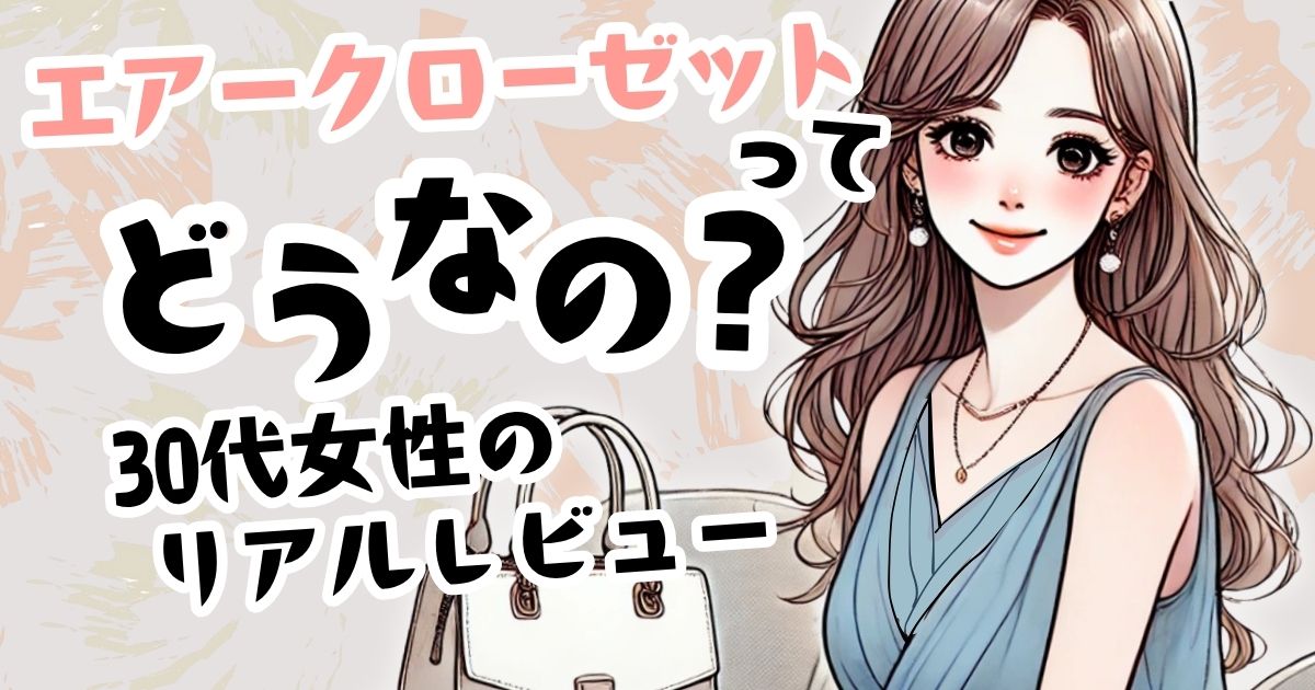 「エアークローゼットとは？」30代が実際に使って感じたリアルな感想｜服選びから解放される！？